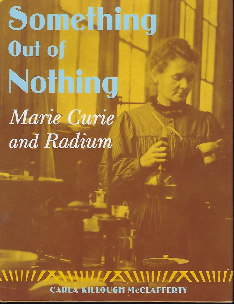 Item #57184 SOMETHING OUT OF NOTHING: MARIE CURIE AND RADIUM. Carla Killough McCLAFFERTY.