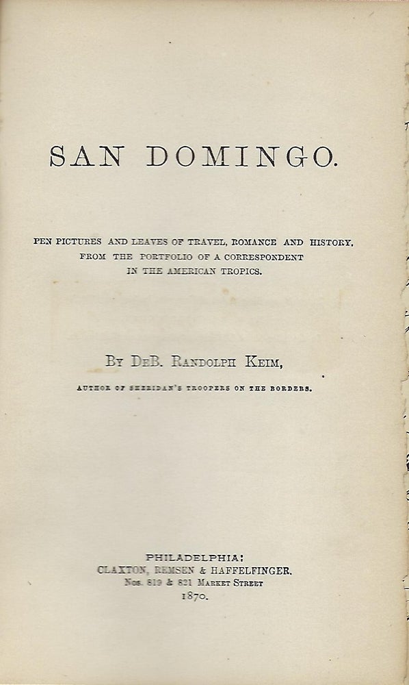 Item #57215 SAN DOMINGO: PEN PICTURES AND LEAVES OF TRAVEL, ROMANCE, AND HISTORY, FROM THE PORTFOLIO OF A CORRESPONDENT IN THE AMERICAN TROPICS. DeB. Randolph KEIM.