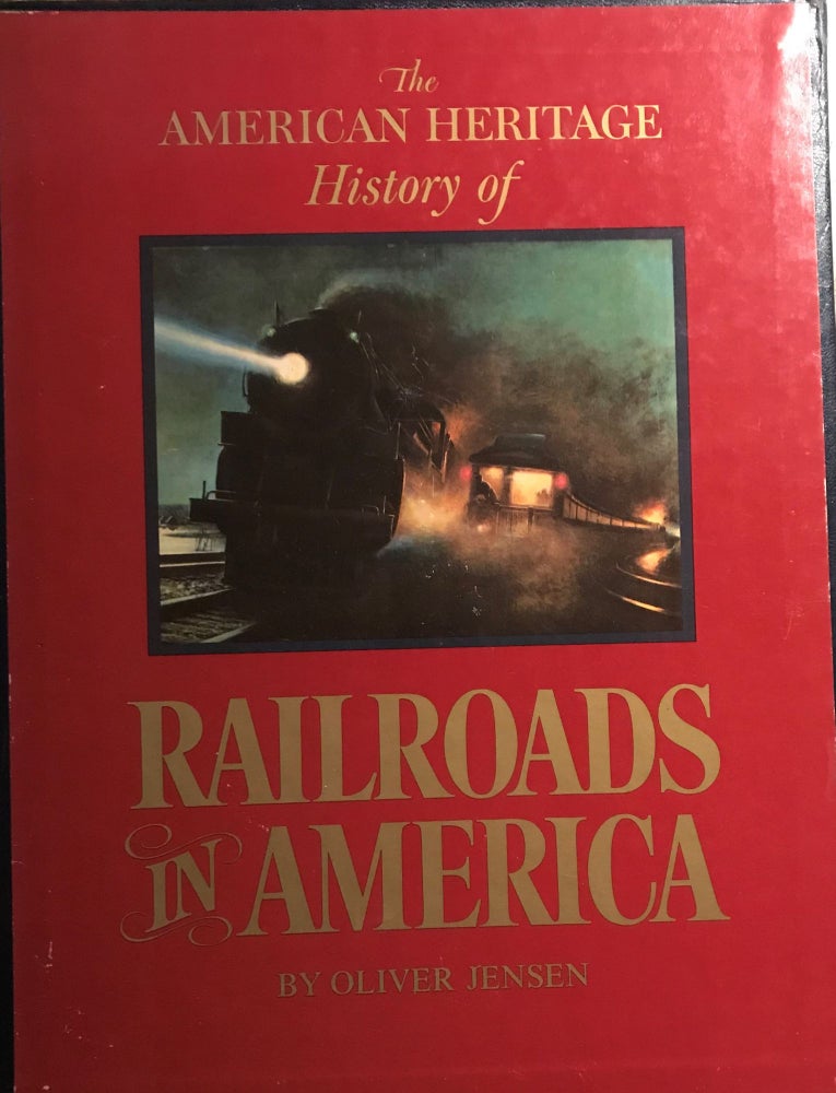 Item #57224 THE AMERICAN HERITAGE HISTORY OF RAILROADS IN AMERICA. Oliver JENSEN.