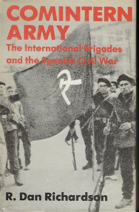 Item #57302 COMINTERN ARMY: THE INTERNATIONAL BRIGADES AND THE SPANISH CIVIL WAR. R. Dan RICHARDSON