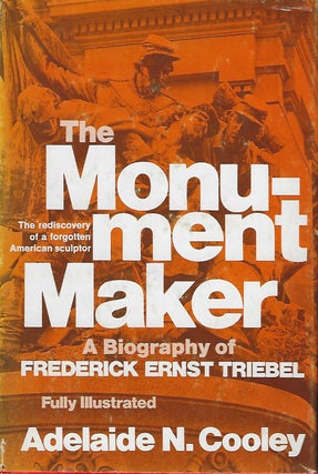 Item #57374 THE MONUMENT MAKER: A BIOGRAPHY OF FREDERICK ERNST TRIEBEL. Adelaide N. COOLEY