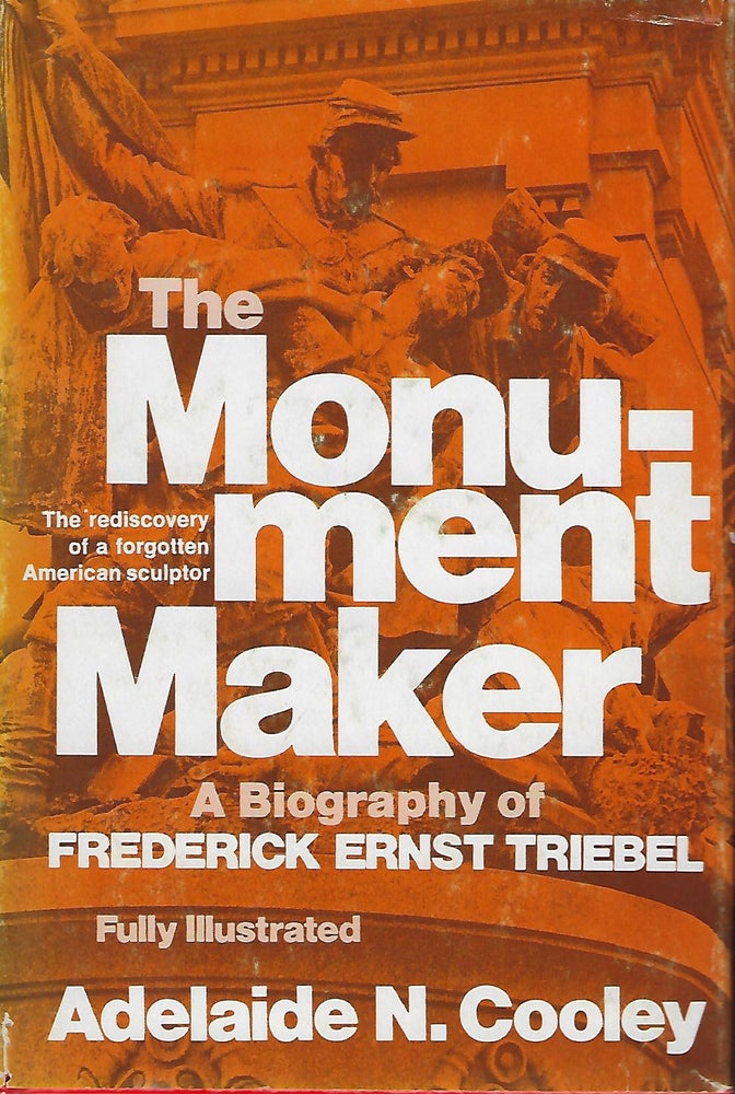 Item #57374 THE MONUMENT MAKER: A BIOGRAPHY OF FREDERICK ERNST TRIEBEL. Adelaide N. COOLEY.