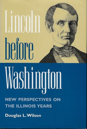 Item #57383 LINCOLN BEFORE WASHINGTON: NEW PERSPECTIVES ON THE ILLINOIS YEARS. Douglas L. WILSON