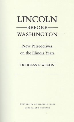 LINCOLN BEFORE WASHINGTON: NEW PERSPECTIVES ON THE ILLINOIS YEARS.