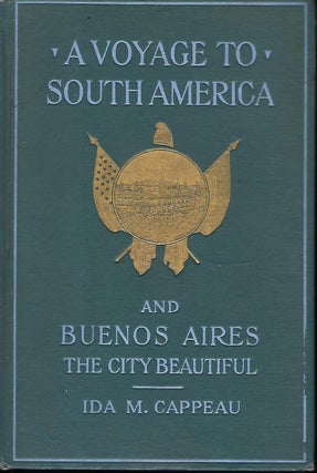 Item #57396 A VOYAGE TO SOUTH AMERICA AND BUENOS AIRES, THE CITY BEAUTIFUL. Ida M. CAPPEAU