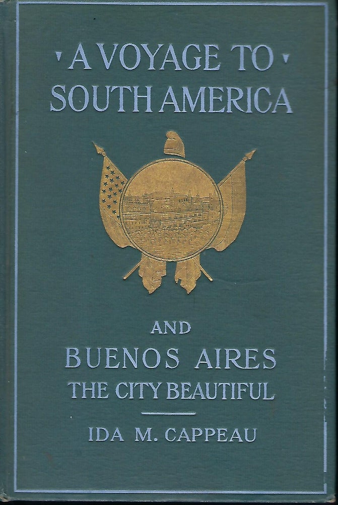 Item #57396 A VOYAGE TO SOUTH AMERICA AND BUENOS AIRES, THE CITY BEAUTIFUL. Ida M. CAPPEAU.