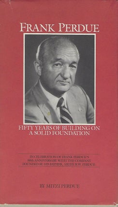 Item #57428 FRANK PERDUE: FIFTY YEARS OF BUILDING ON A SOLID FOUNDATION. Mitzi PERDUE