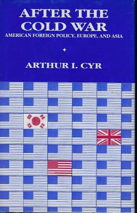 Item #57453 AFTER THE COLD WAR: AMERICAN FOREIGN POLICY, EUROPE, AND ASIA. Arthur I. CYR