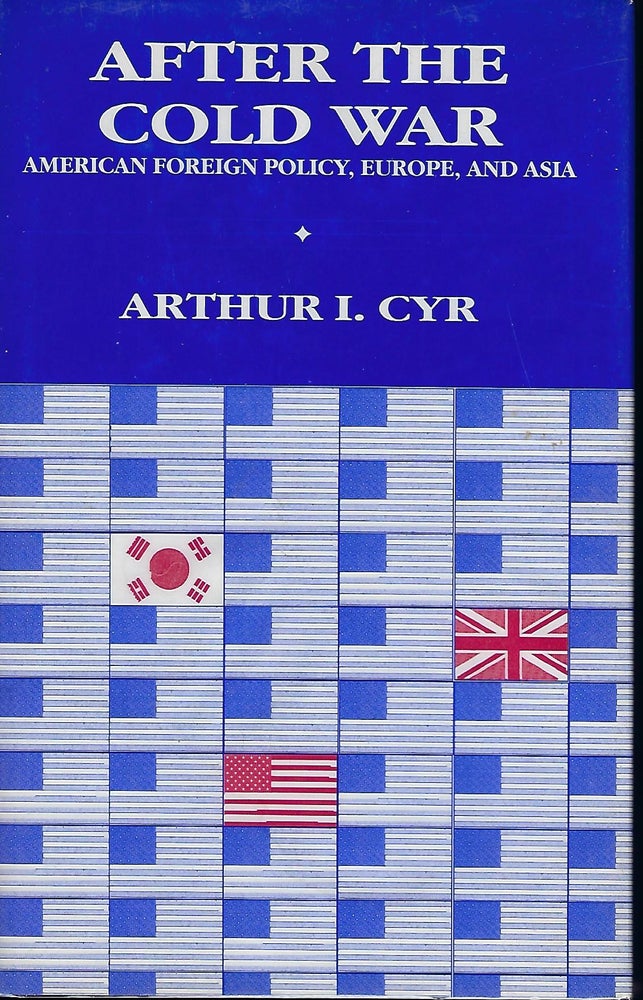 Item #57453 AFTER THE COLD WAR: AMERICAN FOREIGN POLICY, EUROPE, AND ASIA. Arthur I. CYR.