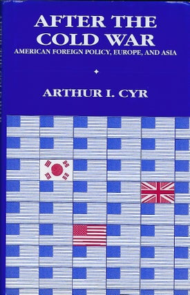 Item #57454 AFTER THE COLD WAR: AMERICAN FOREIGN POLICY, EUROPE, AND ASIA. Arthur I. CYR