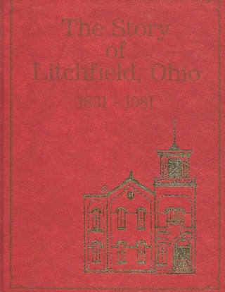 Item #57457 THE STORY OF LITCHFIELD, OHIO: 1831-1981. LITCHFIELD HISTORICAL SOCIETY