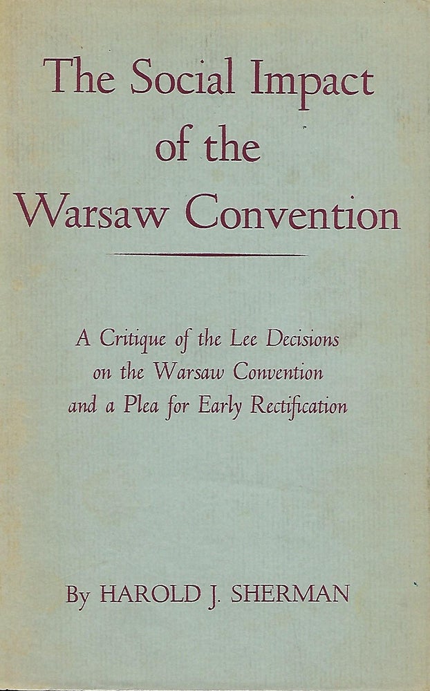 Item #57469 THE SOCIAL IMPACT OF THE WARSAW CONVENTION: A CRITIQUE OF THE LEE DECISIONS ON THE WARSAW CONVENTION AND A PLEA FOR EARLY RECTIFICATION. Harold J. SHERMAN.