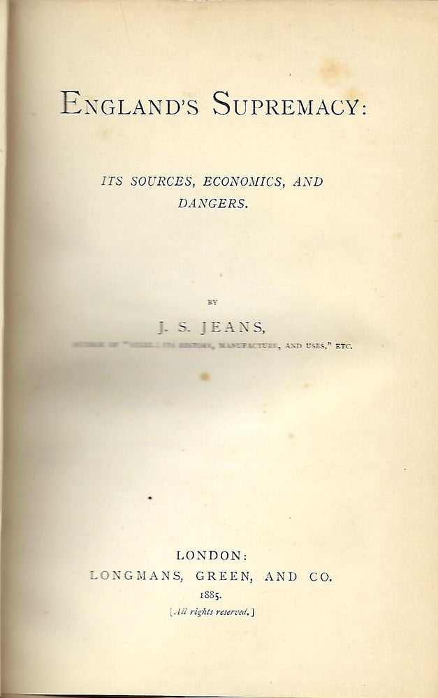 Item #57476 ENGLAND'S SUPREMACY: ITS SOURCES, ECONOMICS AND DANGERS. J. S. JEANS.