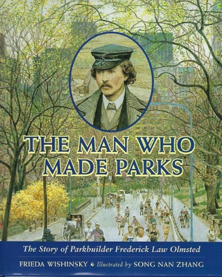Item #57516 THE MAN WHO MADE PARKS: THE STORY OF PARKBUILDER FREDERICK LAW OLMSTED. Frieda WISHINSKY