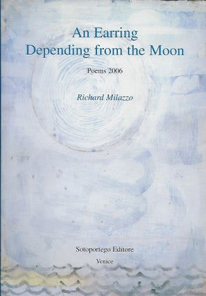 Item #57525 AN EARRING DEPENDING FROM THE MOON: POEMS 2006. Richard MILAZZO