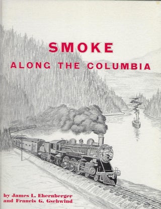 Item #57543 SMOKE ALONG THE COLUMBIA. James L. EHERNBERGER, With Francis G. GSCHWIND