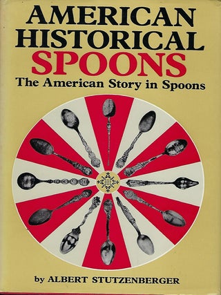Item #57608 AMERICAN HISTORICAL SPOONS: THE AMERICAN STORY IN SPOONS. Albert STUTZENBERGER