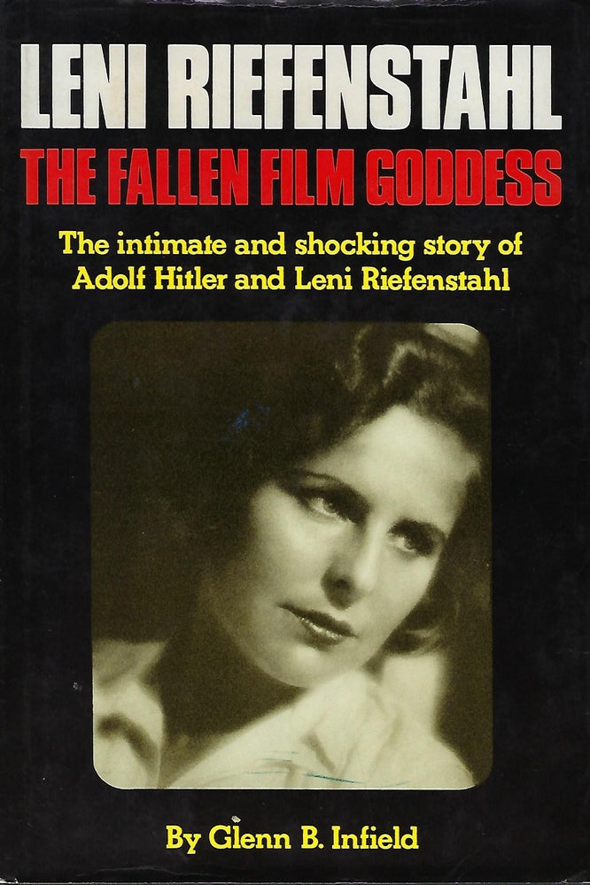 Item #57626 LENI RIEFENSTAHL: THE FALLEN FILM GODDESS. THE INTIMATE AND SHOCKING STORY OF ADOLF HITLER AND LENI RIEFENSTAHL. Glenn B. INFIELD.