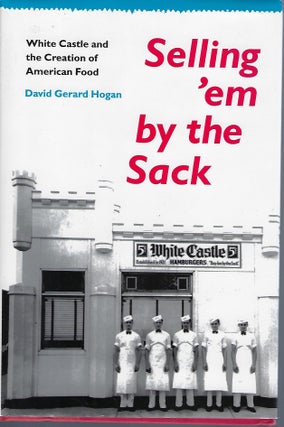Item #57627 SELLING 'EM BY THE SACK: WHITE CASTLE AND THE CREATION OF AMERICAN FOOD. David Gerard...