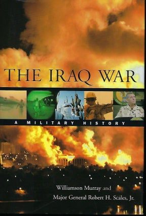Item #57672 THE IRAQ WAR: A MILITARY HISTORY. Williamson MURRAY, With Major General Robert H....