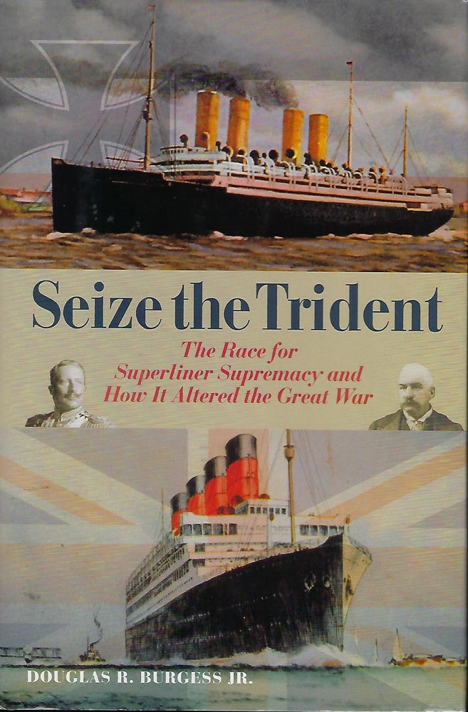Item #57692 SEIZE THE TRIDENT: THE RACE FOR SUPERLINER SUPREMACY AND HOW IT ALTERED THE GREAT WAR. Douglas R. BURGESS JR.