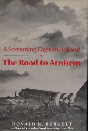 Item #57725 THE ROAD TO ARNHEM: A SCREAMING EAGLE IN HOLLAND. Donald R. BURGETT