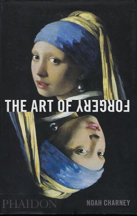 Item #57735 THE ART OF FORGERY: THE MINDS, MOTIVES AND METHODS OF MASTER FORGERS. Noah CHARNEY