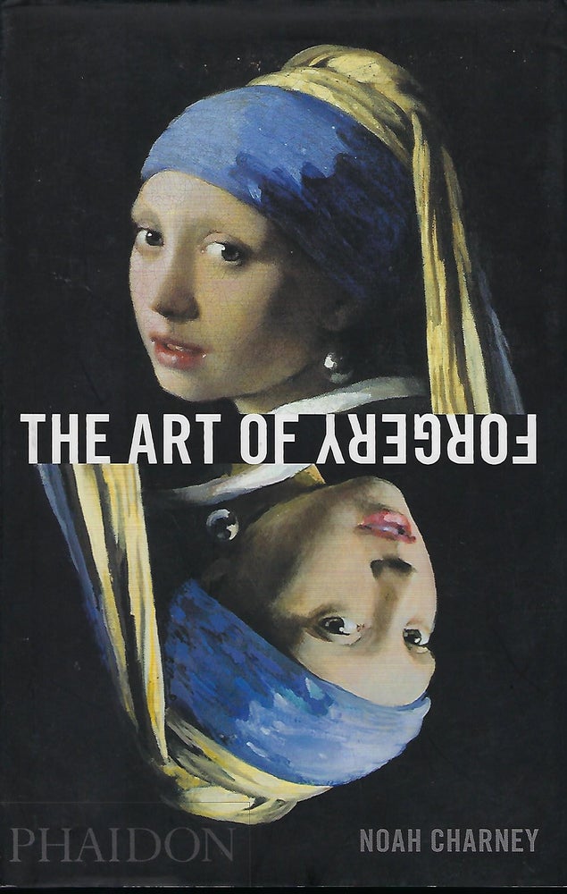 Item #57735 THE ART OF FORGERY: THE MINDS, MOTIVES AND METHODS OF MASTER FORGERS. Noah CHARNEY.