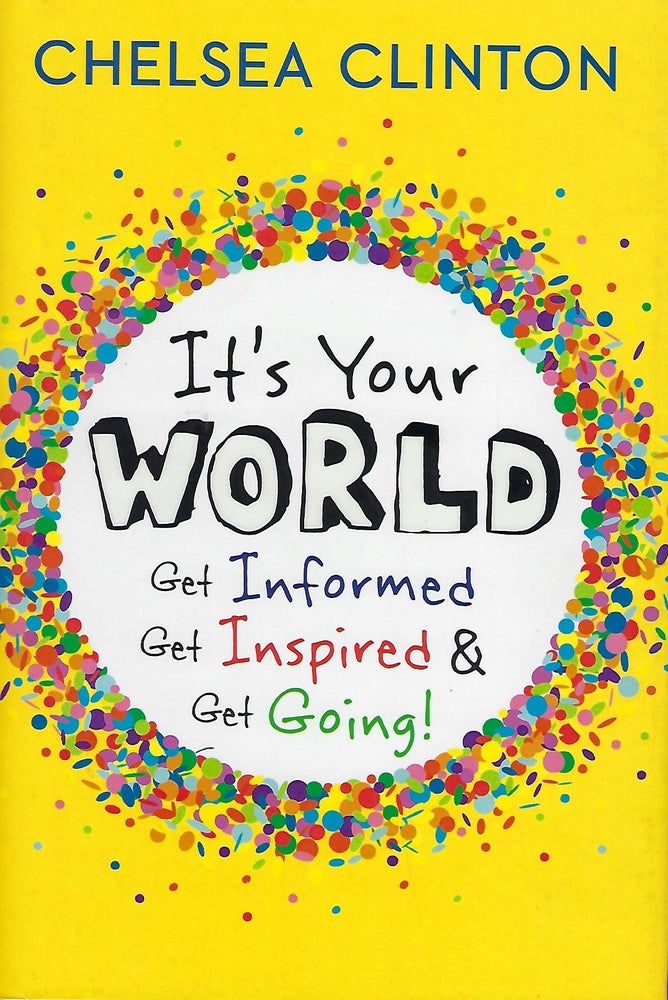 Item #57744 IT'S YOUR WORLD: GET INFORMED, GET INSPIRED, & GET GOING! Chelsea CLINTON.