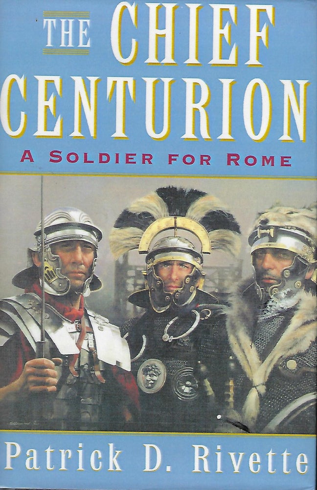 Item #57763 THE CHIEF CENTURION: A SOLDIER OF ROME. Patrick D. RIVETTE.
