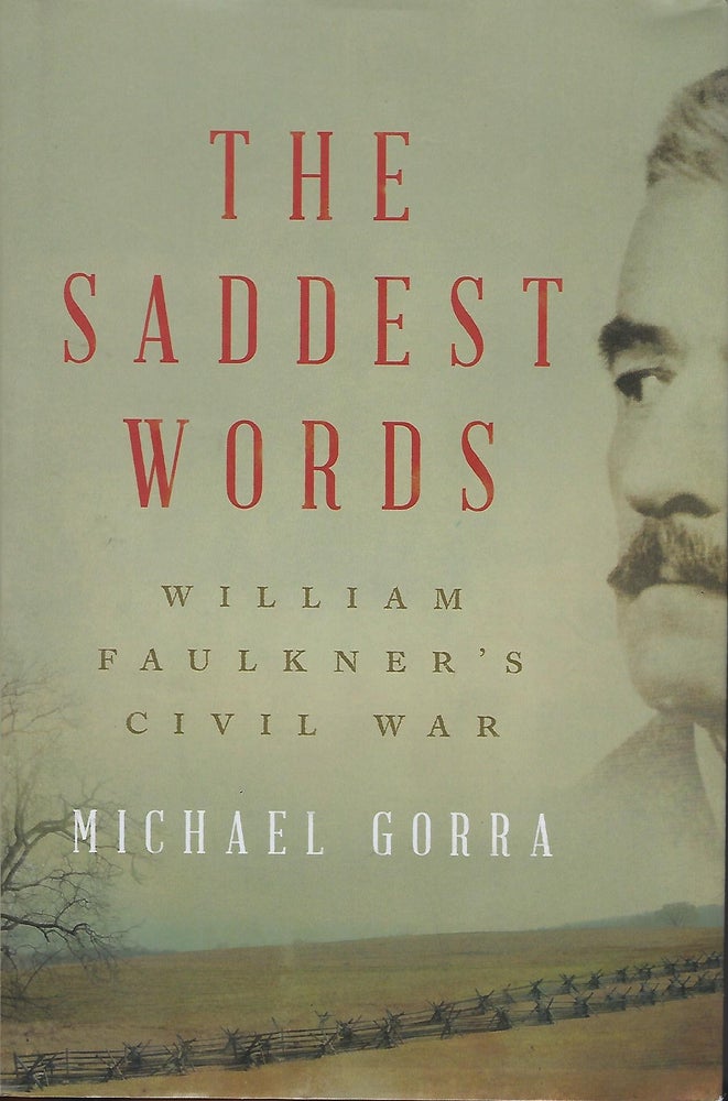 Item #57770 THE SADDEST WORDS: WILLIAM FAULKNER'S CIVIL WAR. Michael GORRA.