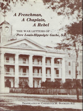 Item #57802 A FRENCHMAN, A CHAPLAIN, A REBEL: THE WAR LETTERS OF PERE LOUIS-HIPPOLYTE GACHE, S.J....