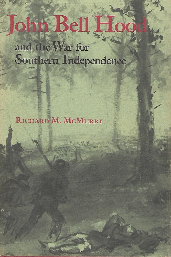 Item #57806 JOHN BELL HOOD AND THE WAR FOR SOUTHERN INDEPENDENCE. Richard M. McMURRY.