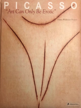 Item #57821 PICASSO: ART CAN ONLY BE EROTIC. Diana Widmaier PICASSO
