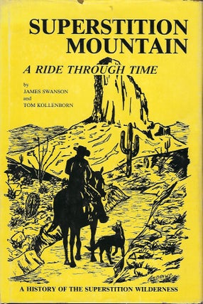 Item #57911 SUPERSTITION MOUNTAIN: A RIDE THROUGH TIME. James SWANSON, With Tom KOLLENBORN