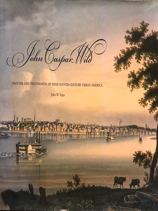 Item #57921 JOHN CASPAR WILD: PAINTER AND PRINTMAKER OF NINETEENTH-CENTURY AMERICA. John W. REPS