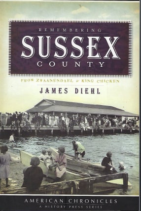 Item #57950 REMEMBERING SUSSEX COUNTY: FROM ZWAANENDAEL TO KING CHICKEN. James DIEHL