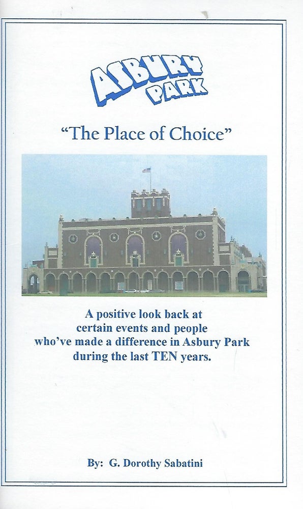 Item #57962 ASBURY PARK "THE PLACE OF CHOICE": A POSITIVE LOOK BACK AT CERTAIN EVENTS AND PEOPLE WHO'VE MADE A DIFFERENCE IN ASBURY PARK DURING THE LAST TEN YEARS. Dorothy SABATINI.
