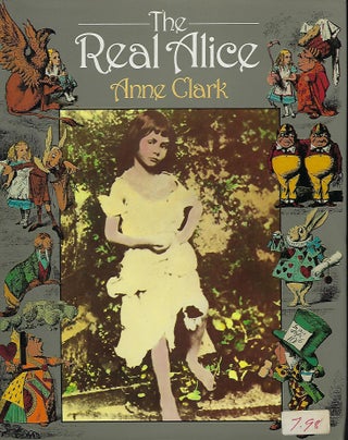 Item #57994 THE REAL ALICE: LEWIS CARROLL'S DREAM CHILD. Anne CLARK