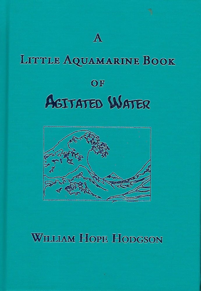 Item #58014 A LITTLE AQUAMARINE BOOK OF AGITATED WATER. William Hope HODGSON.