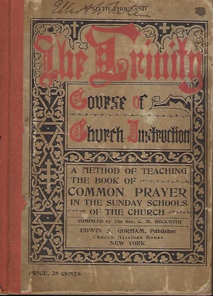 THE TRINITY COURSE OF CHURCH INSTRUCTION: THE METHOD OF TEACHING THE BOOK OF COMMON PRAYER IN THE. Rev C. M. BECKWITH.