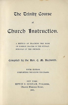 THE TRINITY COURSE OF CHURCH INSTRUCTION: THE METHOD OF TEACHING THE BOOK OF COMMON PRAYER IN THE SUNDAY SCHOOLS OF THE CHURCH.....