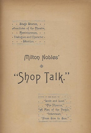 MILTON NOBLE'S "SHOP TALK." STAGE STORIES, ANECDOTES OF THE THEATRE, REMINISCENSES, DIALOGUE AND CHARACTER, SKETCHES.