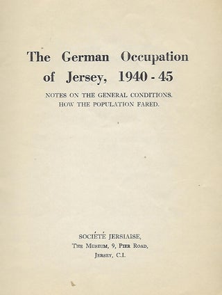 THE GERMAN OCCUPATION OF JERSEY, 1940-45: NOTES ON THE GENERAL CONDITIONS. HOW THE POPULATION FARED.