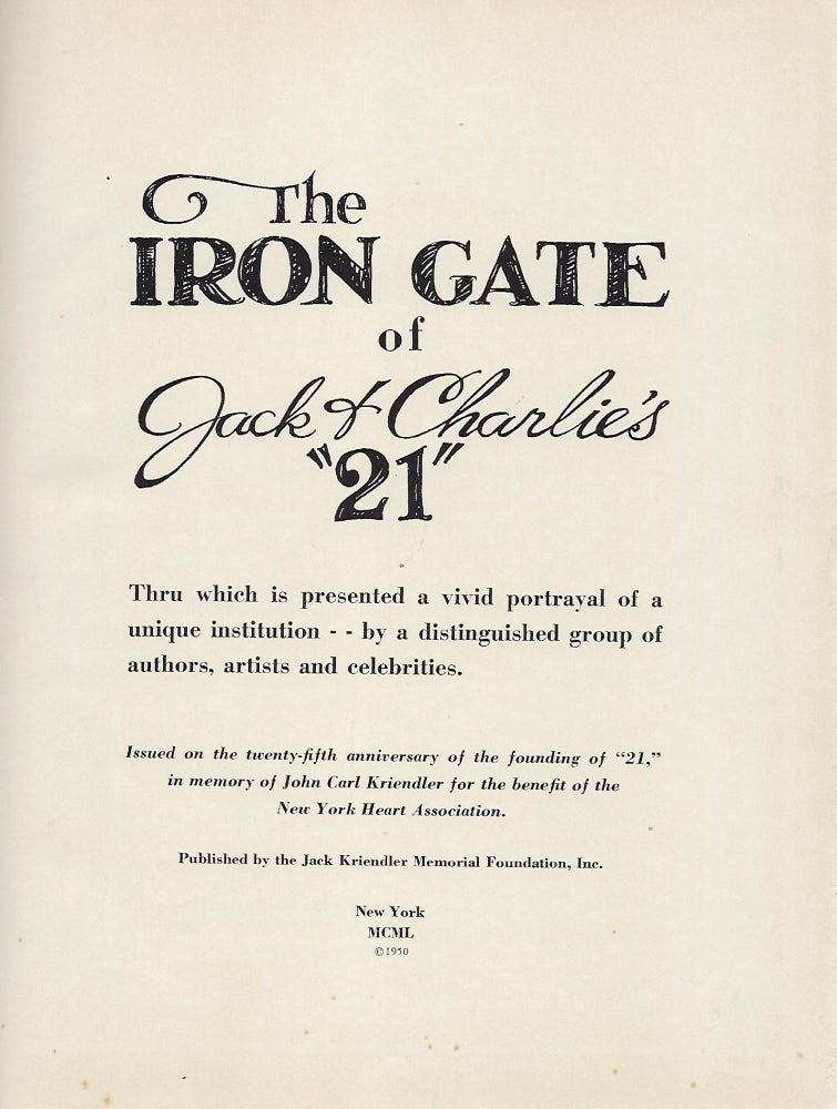 Item #58161 THE IRON GATE OF JACK & CHARLIE'S "21": THRU WHICH IS PRESENTED A VIVID PORTRAYAL OF A UNIQUE INSTITUTION --BY A DISTINGUISHED GROUP OF AUTHORS, ARTISTS AND CELEBRITIES. STEINBECK John, Earl WILSON With William SAROYAN, John O'HARA.
