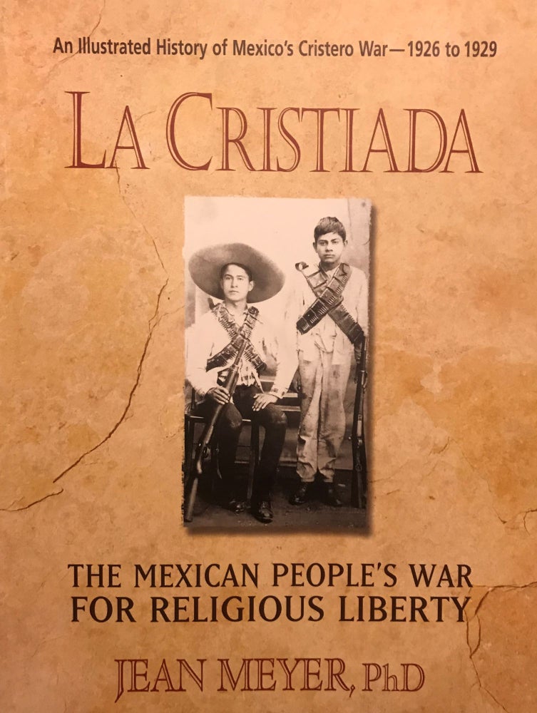 Item #58224 LA CRISTIADA: THE MEXICAN PEOPLE'S WAR FOR RELIGIOUS LIBERTY: AN ILLUSTRATED HISTORY OF MEXICO'S CRISTERO WAR- 1926 to 1929. Jean MEYER.