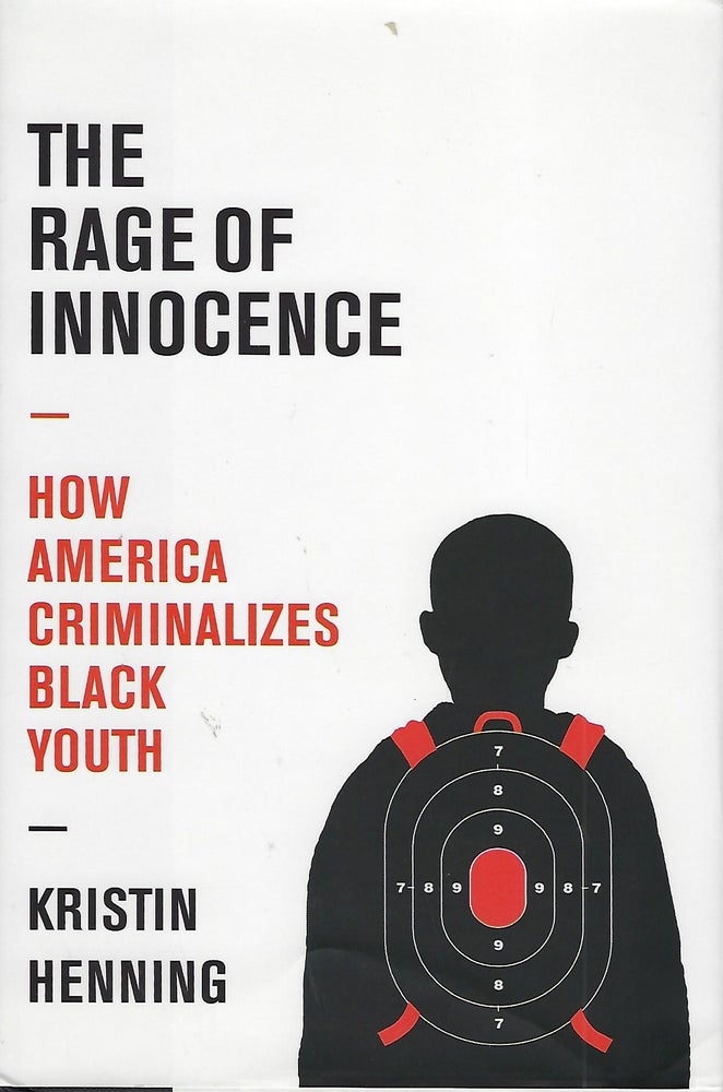 Item #58228 THE RAGE OF INNOCENCE: HOW AMERICA CRIMINALIZES BLACK YOUTH. Kristin HENNING.