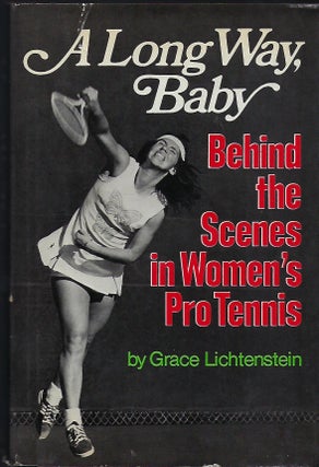 Item #58242 A LONG WAY, BABY: BEHIND THE SCENES IN WOMEN'S TENNIS. Grace LICHTENSTEIN