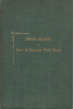 Item #58245 HOUSE PLANTS AND HOW TO SUCCEED WITH THEM: A PRACTICAL HANDBOOK. Lizzie Paige HILLHOUSE
