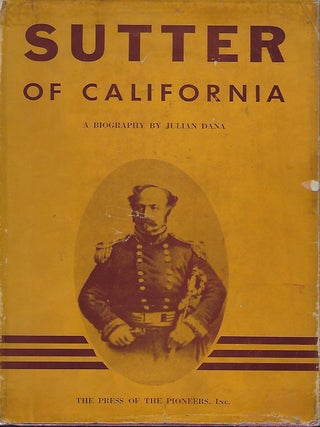 Item #58297 SUTTER OF CALIFORNIA: A BIOGRAPHY. Julian DANA
